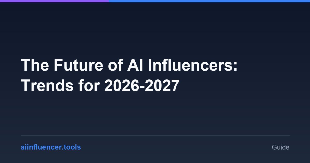 The Future of AI Influencers: Trends for 2026-2027
