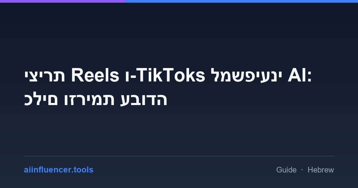 יצירת Reels ו-TikToks למשפיעני AI: כלים וזרימת עבודה