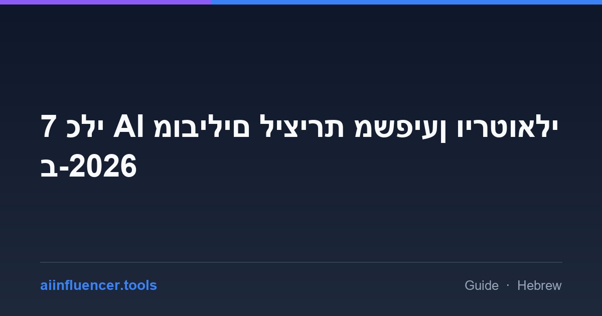 7 כלי AI מובילים ליצירת משפיען וירטואלי ב-2026
