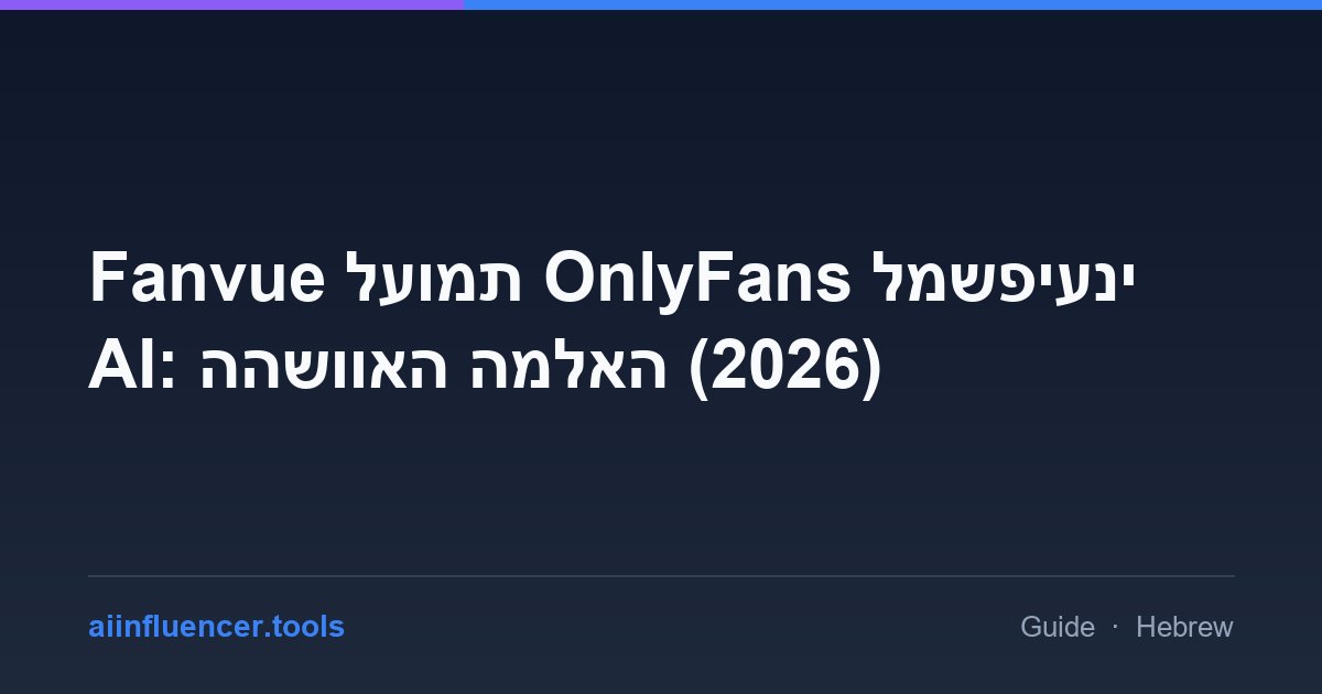 Fanvue לעומת OnlyFans למשפיעני AI: ההשוואה המלאה (2026)