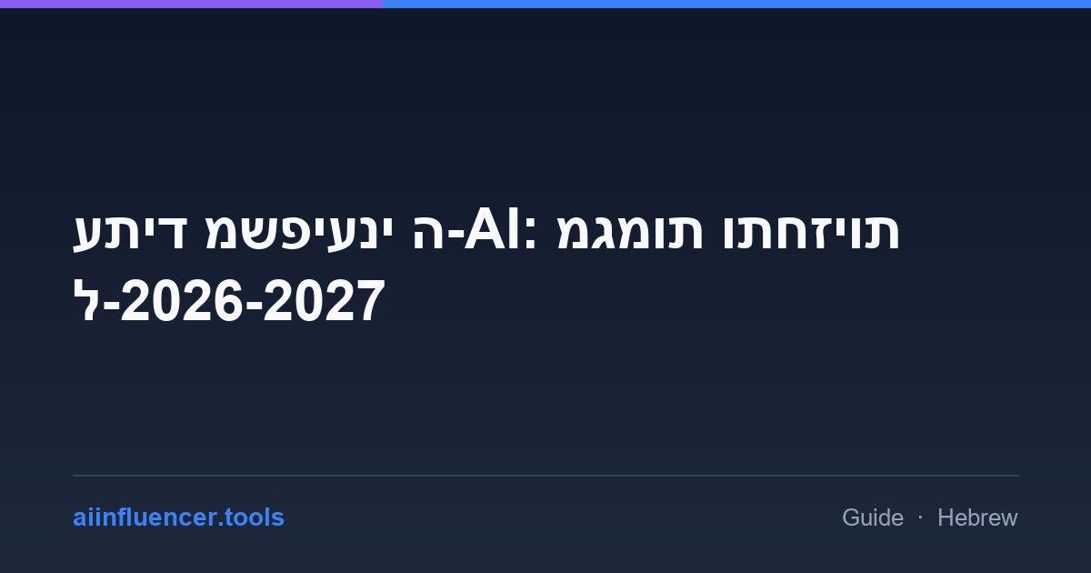 עתיד משפיעני ה-AI: מגמות ותחזיות ל-2026-2027