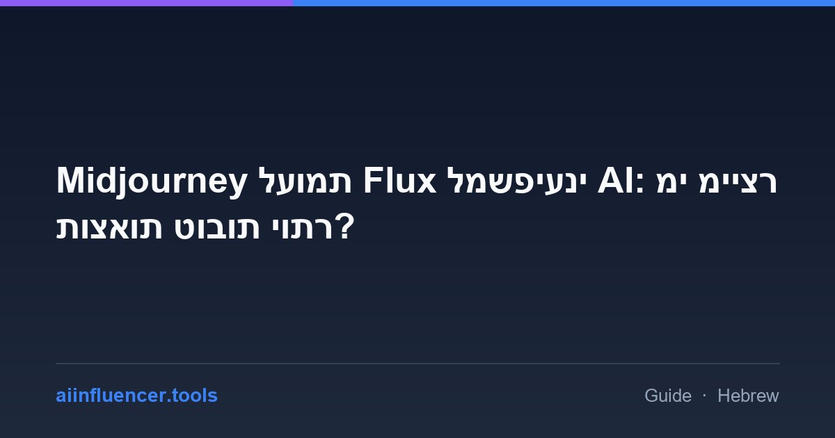 Midjourney לעומת Flux למשפיעני AI: מי מייצר תוצאות טובות יותר?