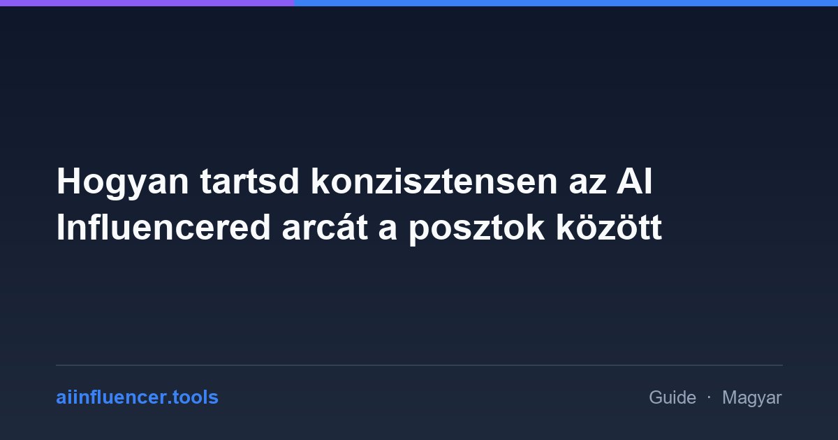 Hogyan tartsd konzisztensen az AI Influencered arcát a posztok között