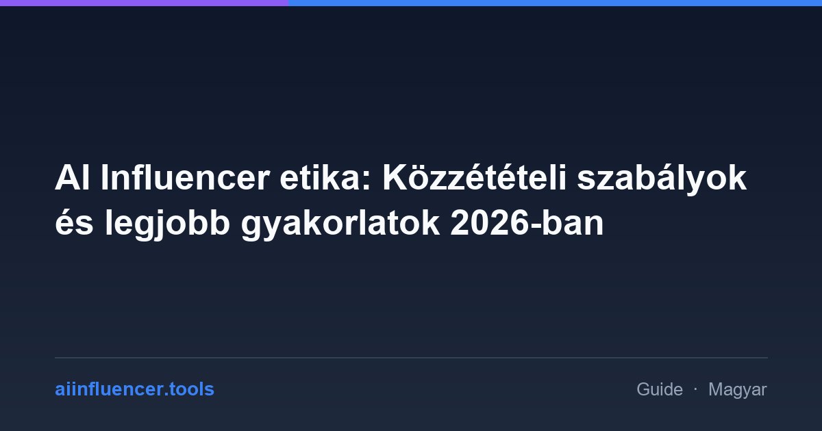 AI Influencer etika: Közzétételi szabályok és legjobb gyakorlatok 2026-ban