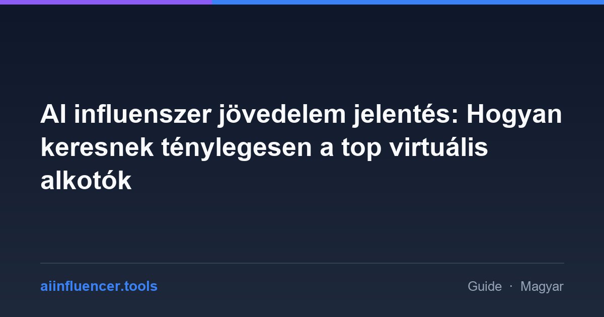 AI influenszer jövedelem jelentés: Hogyan keresnek ténylegesen a top virtuális alkotók