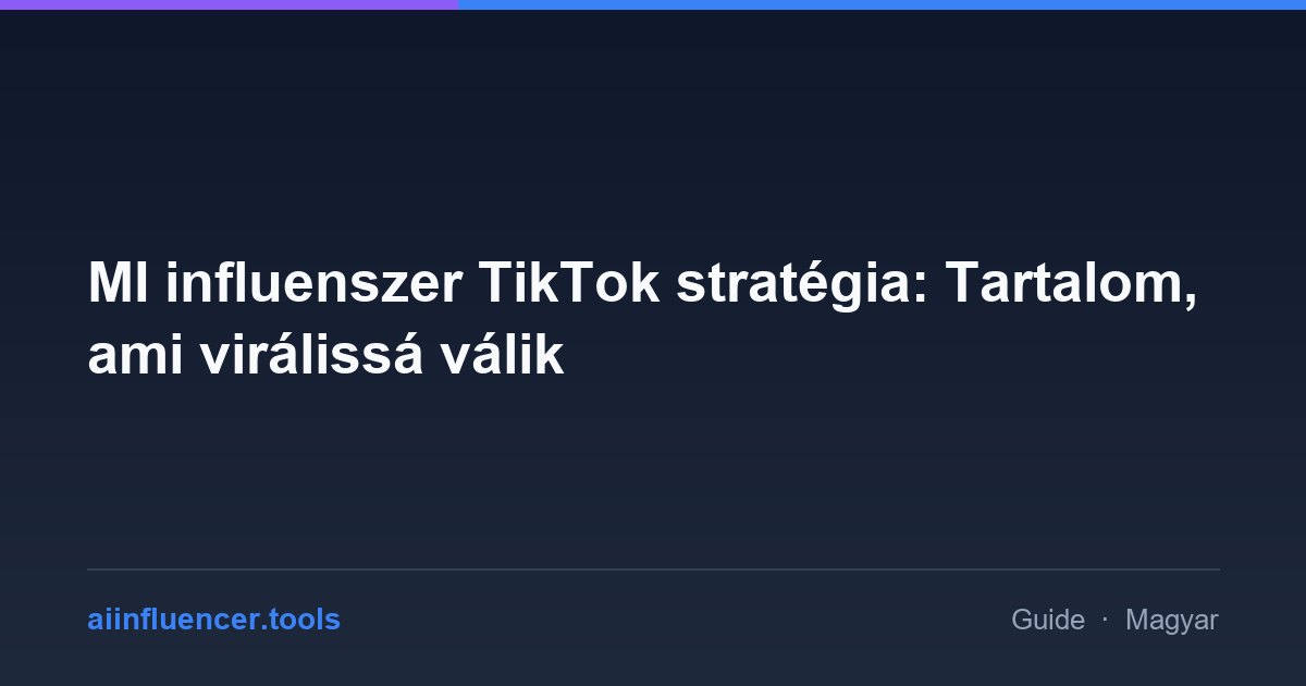 MI influenszer TikTok stratégia: Tartalom, ami virálissá válik