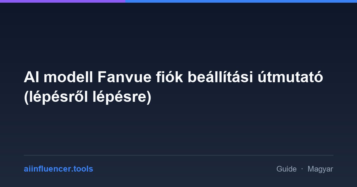 AI modell Fanvue fiók beállítási útmutató (lépésről lépésre)