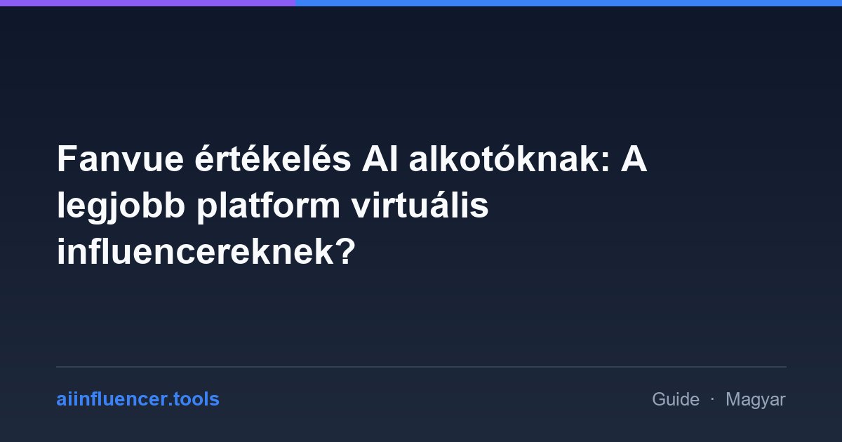 Fanvue értékelés AI alkotóknak: A legjobb platform virtuális influencereknek?
