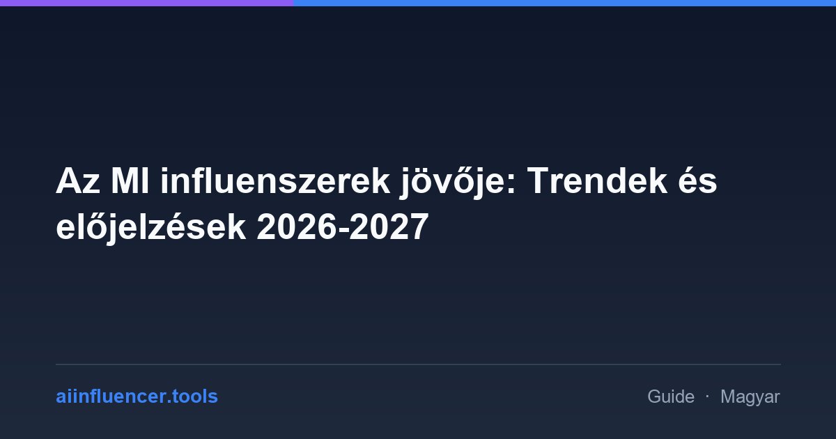 Az MI influenszerek jövője: Trendek és előjelzések 2026-2027