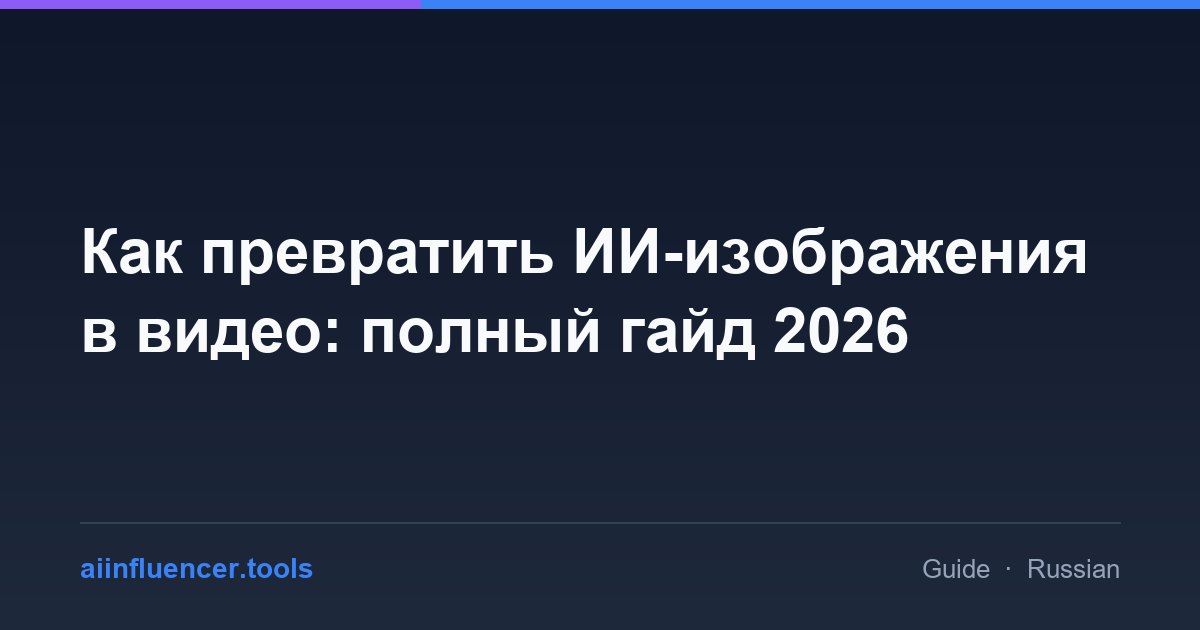 Как превратить ИИ-изображения в видео: полный гайд 2026