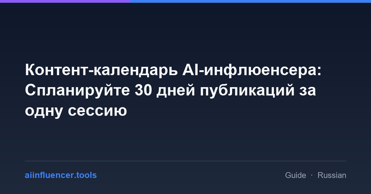 Контент-календарь AI-инфлюенсера: Спланируйте 30 дней публикаций за одну сессию