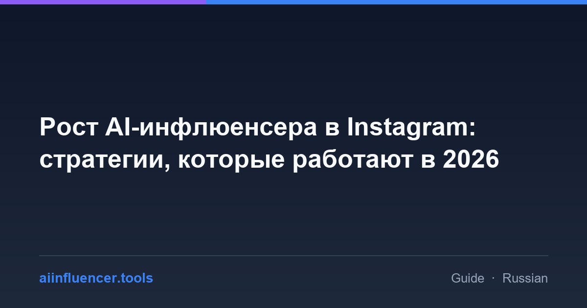 Рост AI-инфлюенсера в Instagram: стратегии, которые работают в 2026