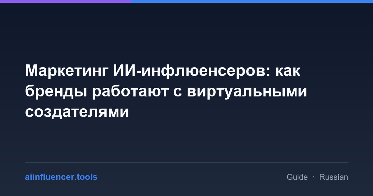 Маркетинг ИИ-инфлюенсеров: как бренды работают с виртуальными создателями
