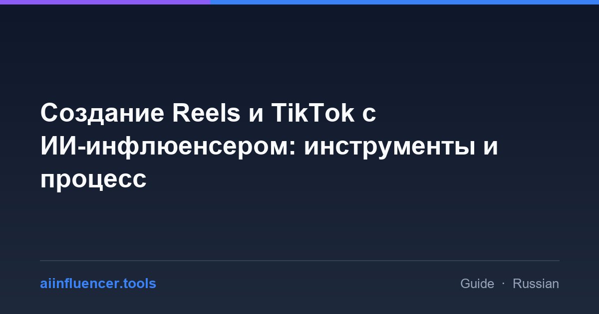 Создание Reels и TikTok с ИИ-инфлюенсером: инструменты и процесс