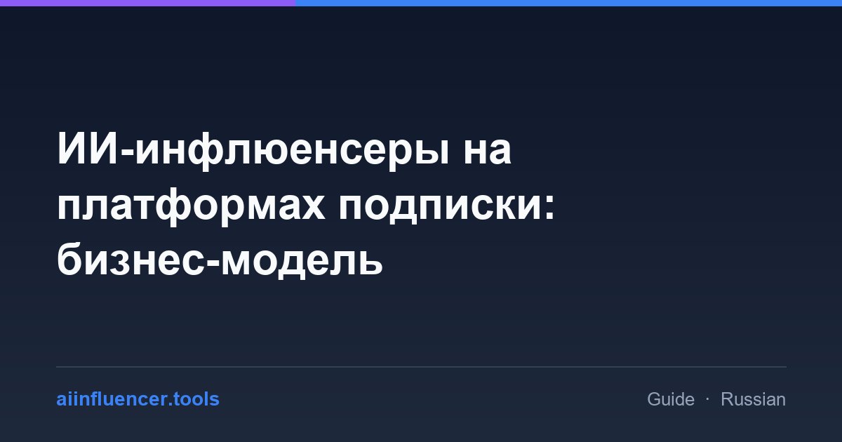 ИИ-инфлюенсеры на платформах подписки: бизнес-модель