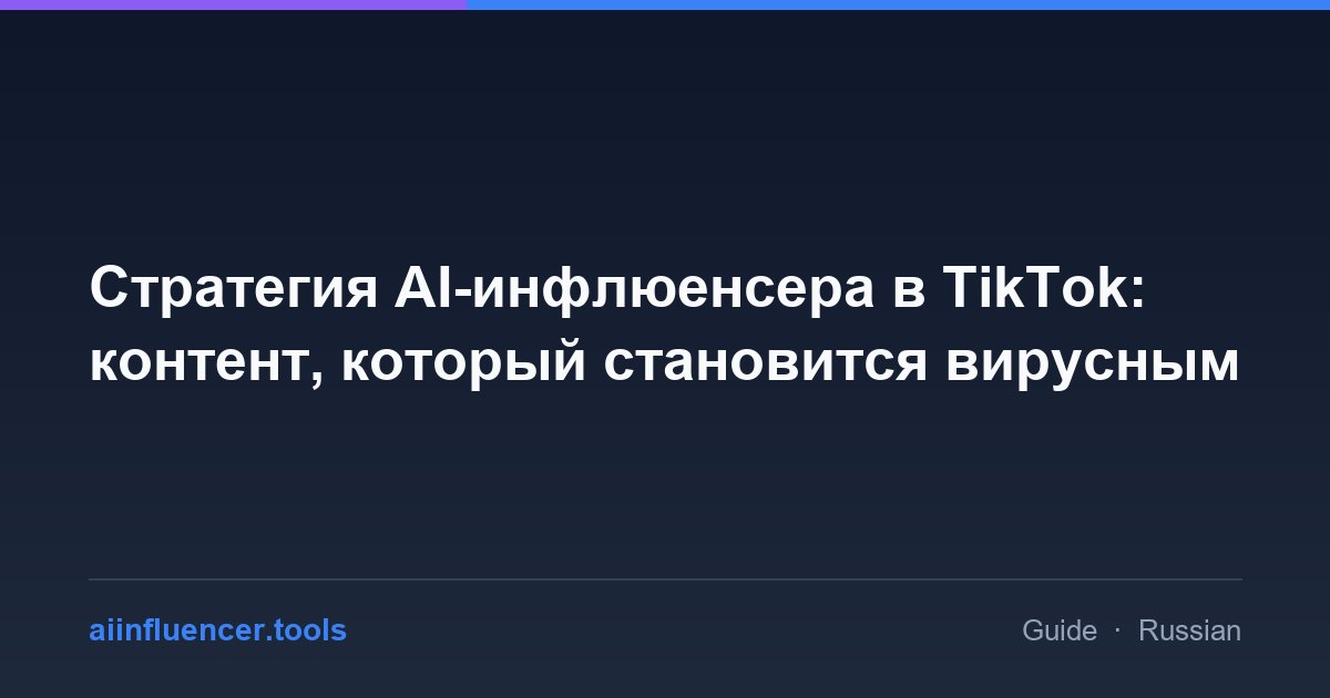 Стратегия AI-инфлюенсера в TikTok: контент, который становится вирусным