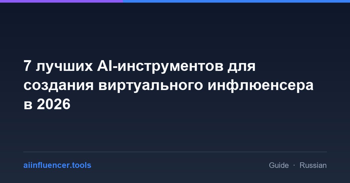 7 лучших AI-инструментов для создания виртуального инфлюенсера в 2026