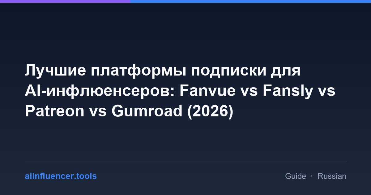 Лучшие платформы подписки для AI-инфлюенсеров: Fanvue vs Fansly vs Patreon vs Gumroad (2026)