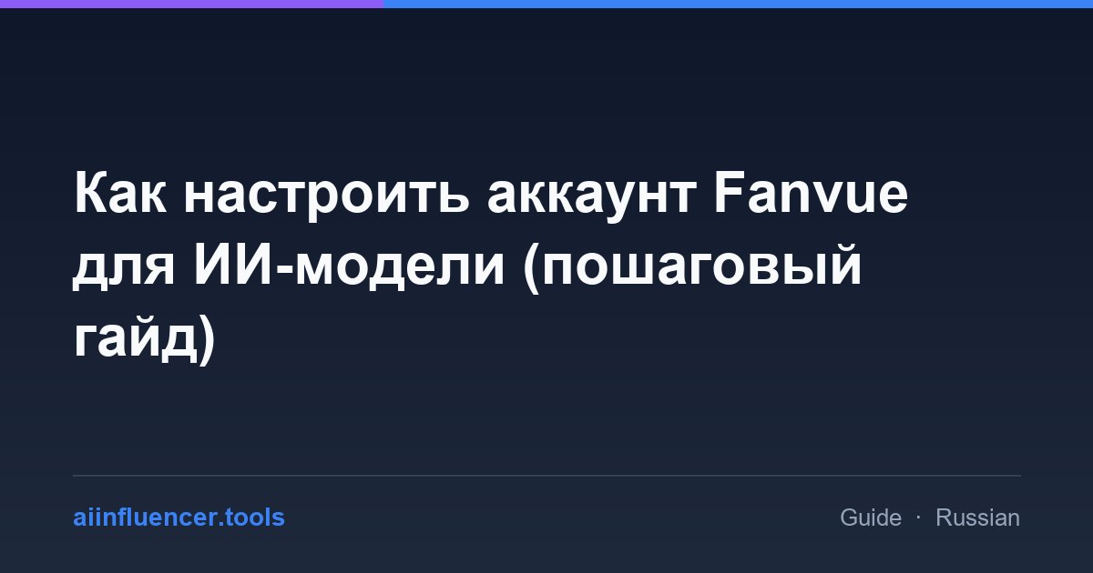 Как настроить аккаунт Fanvue для ИИ-модели (пошаговый гайд)