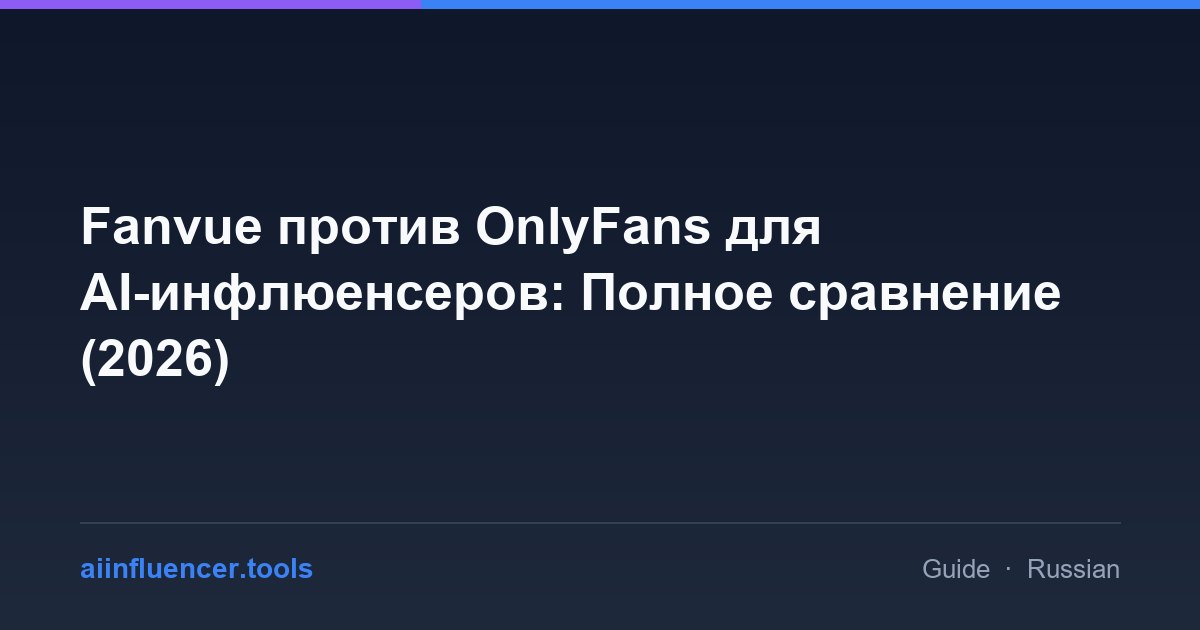 Fanvue против OnlyFans для AI-инфлюенсеров: Полное сравнение (2026)