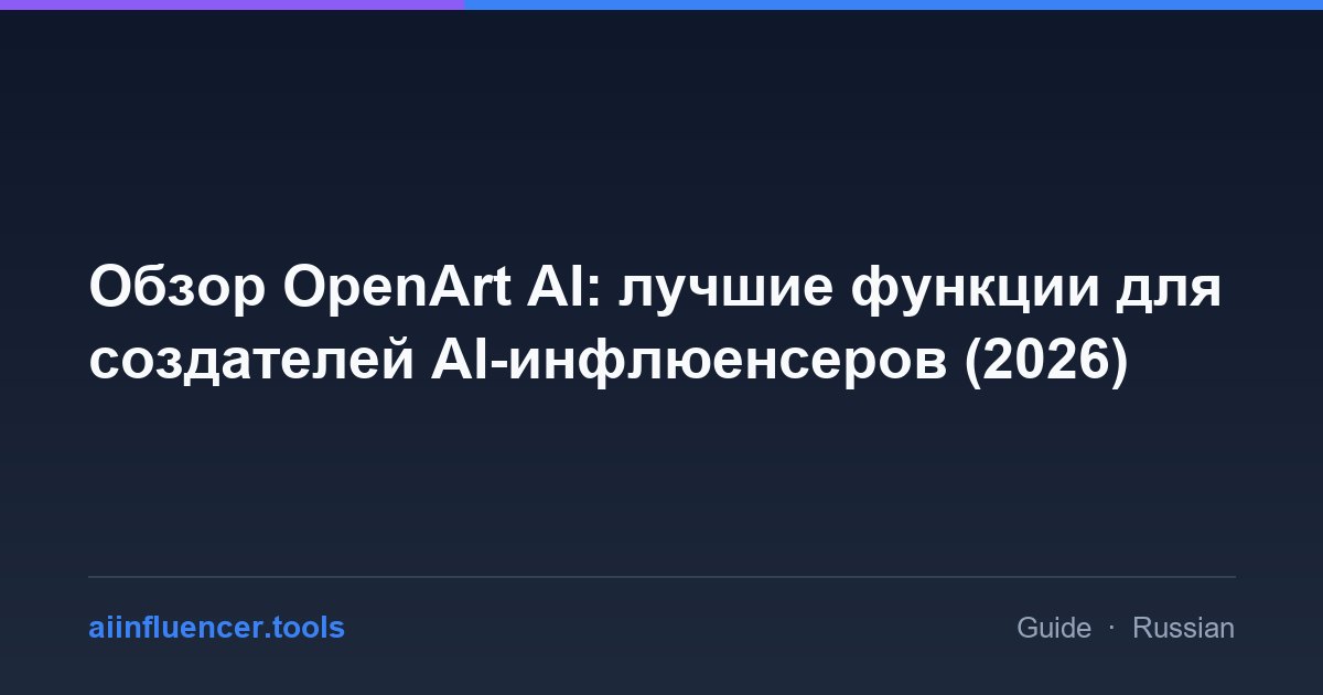 Обзор OpenArt AI: лучшие функции для создателей AI-инфлюенсеров (2026)