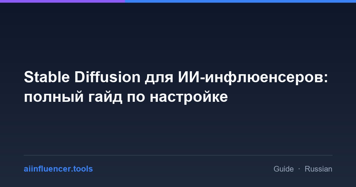 Stable Diffusion для ИИ-инфлюенсеров: полный гайд по настройке